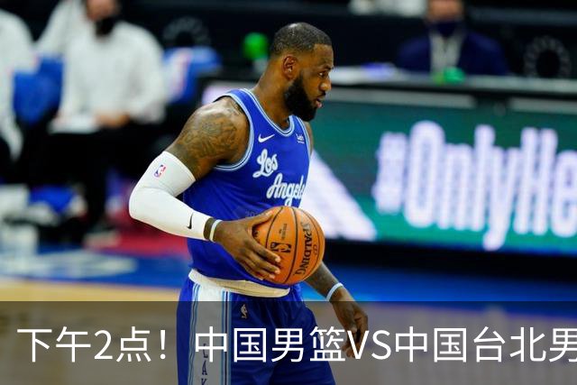下午2点！中国男篮VS中国台北男篮，男篮生死战，输球无缘世界杯，CCTV5直播！