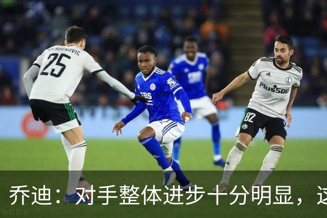 乔迪：对手整体进步十分明显，这场比赛也能检验我们的真实实力