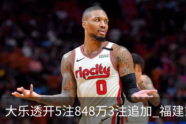 大乐透开5注848万3注追加 福建或爆3054万大奖