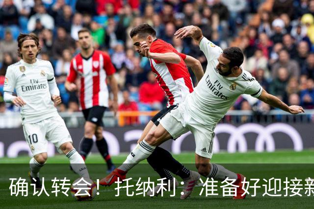 确认转会！托纳利：准备好迎接新冒险；重返米兰？时机合适会讨论
