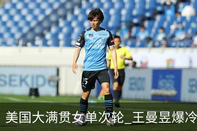 美国大满贯女单次轮 王曼昱爆冷不敌佐藤瞳无缘晋级